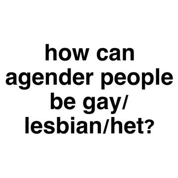 how can agender people be gay/lesbian/heterosexual?